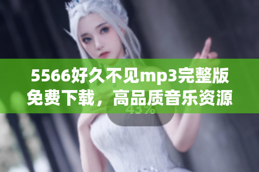 5566好久不见mp3完整版免费下载，高品质音乐资源分享(1)