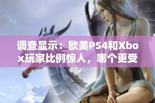 调查显示：欧美PS4和Xbox玩家比例惊人，哪个更受欢迎？