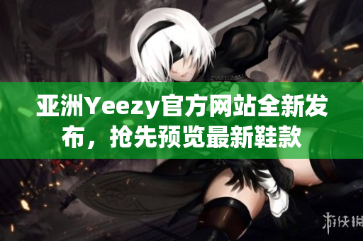 亚洲Yeezy官方网站全新发布，抢先预览最新鞋款