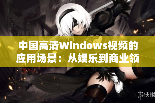 中国高清Windows视频的应用场景：从娱乐到商业领域多重应用