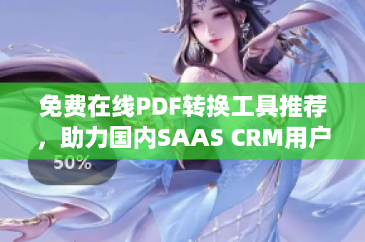 免费在线PDF转换工具推荐，助力国内SAAS CRM用户管理文件(1)