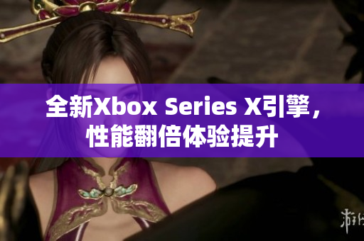 全新Xbox Series X引擎，性能翻倍体验提升