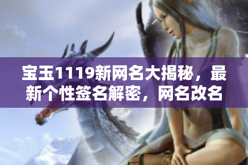 宝玉1119新网名大揭秘，最新个性签名解密，网名改名技巧大揭秘