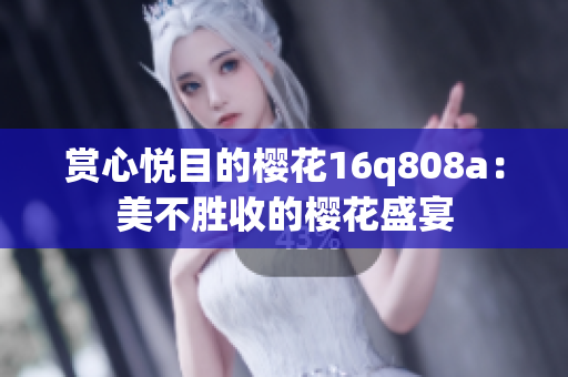 赏心悦目的樱花16q808a：美不胜收的樱花盛宴