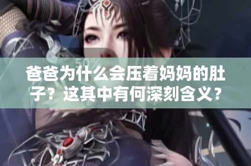 爸爸为什么会压着妈妈的肚子？这其中有何深刻含义？