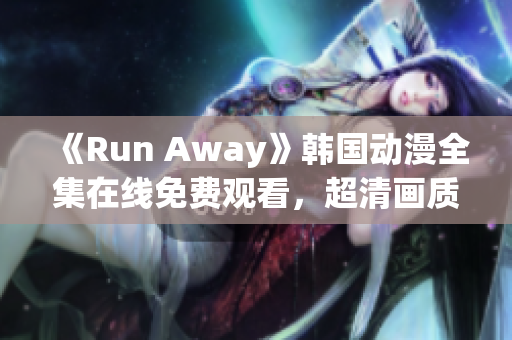 《Run Away》韩国动漫全集在线免费观看，超清画质不卡顿！