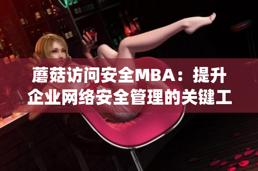 蘑菇访问安全MBA：提升企业网络安全管理的关键工具(1)