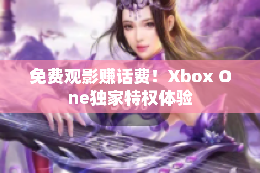 免费观影赚话费！Xbox One独家特权体验