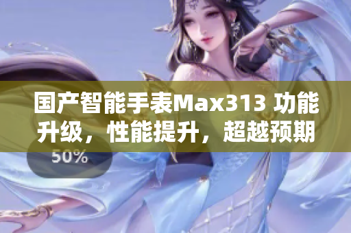 国产智能手表Max313 功能升级，性能提升，超越预期