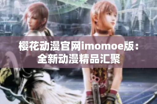 樱花动漫官网imomoe版：全新动漫精品汇聚