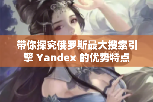 带你探究俄罗斯最大搜索引擎 Yandex 的优势特点