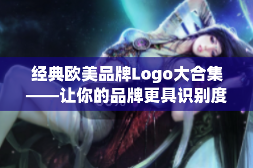 经典欧美品牌Logo大合集——让你的品牌更具识别度