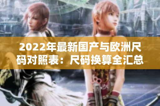 2022年最新国产与欧洲尺码对照表：尺码换算全汇总