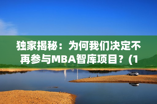 独家揭秘：为何我们决定不再参与MBA智库项目？(1)