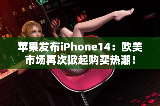 苹果发布iPhone14：欧美市场再次掀起购买热潮！