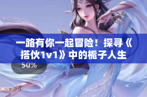 一路有你一起冒险！探寻《搭伙1v1》中的栀子人生