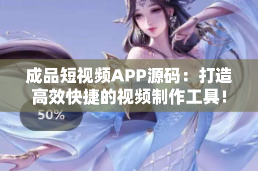 成品短视频APP源码：打造高效快捷的视频制作工具！