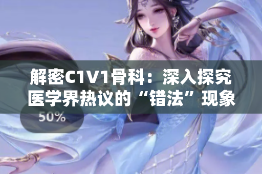 解密C1V1骨科：深入探究医学界热议的“错法”现象