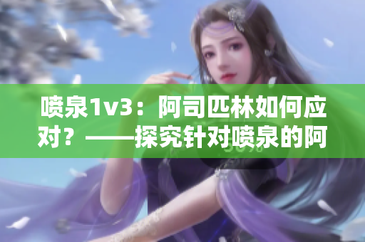 喷泉1v3：阿司匹林如何应对？——探究针对喷泉的阿司匹林响应策略