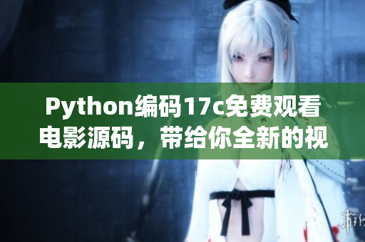 Python编码17c免费观看电影源码，带给你全新的视听体验