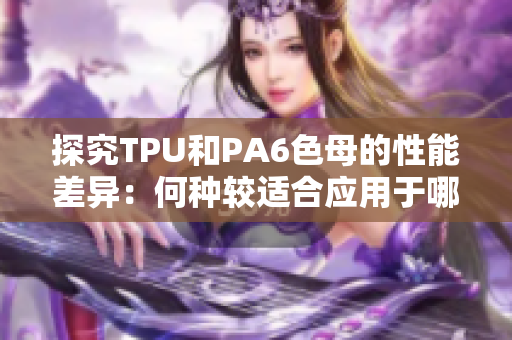 探究TPU和PA6色母的性能差异：何种较适合应用于哪些产品？