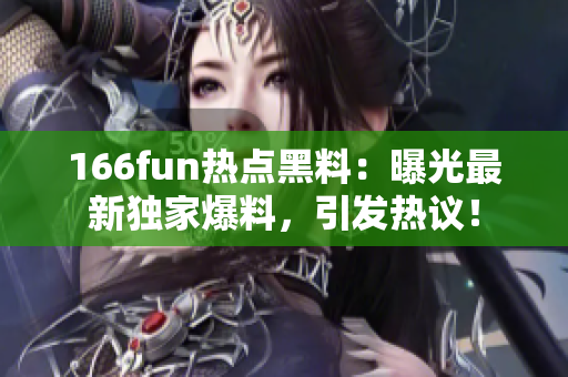 166fun热点黑料：曝光最新独家爆料，引发热议！