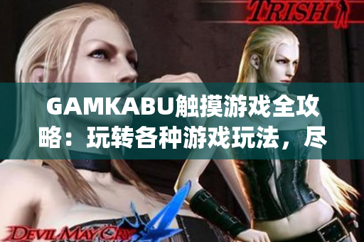 GAMKABU触摸游戏全攻略：玩转各种游戏玩法，尽享休闲娱乐乐趣(1)