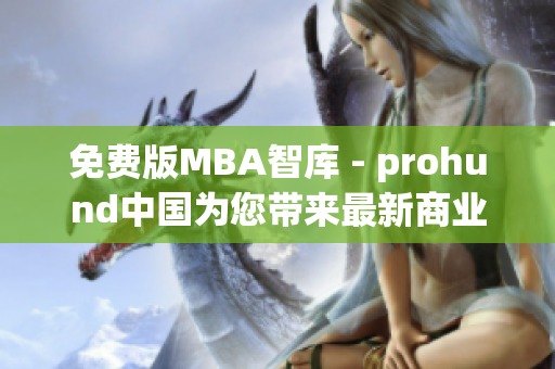 免费版MBA智库 - prohund中国为您带来最新商业管理知识(1)