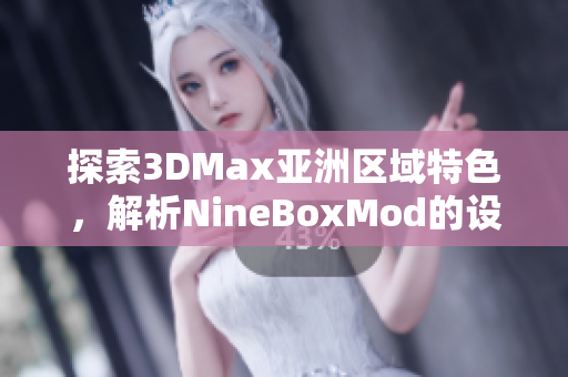 探索3DMax亚洲区域特色，解析NineBoxMod的设计奥妙