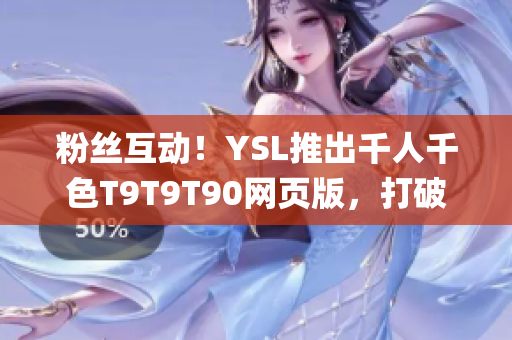 粉丝互动！YSL推出千人千色T9T9T90网页版，打破传统体验！(1)