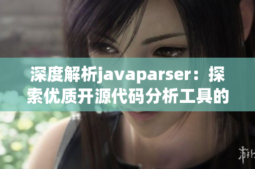 深度解析javaparser：探索优质开源代码分析工具的奥秘