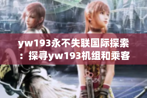 yw193永不失联国际探索：探寻yw193机组和乘客的未解之谜