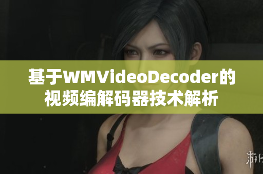 基于WMVideoDecoder的视频编解码器技术解析