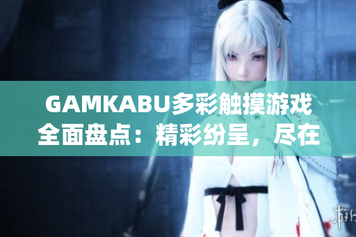 GAMKABU多彩触摸游戏全面盘点：精彩纷呈，尽在一网打尽(1)