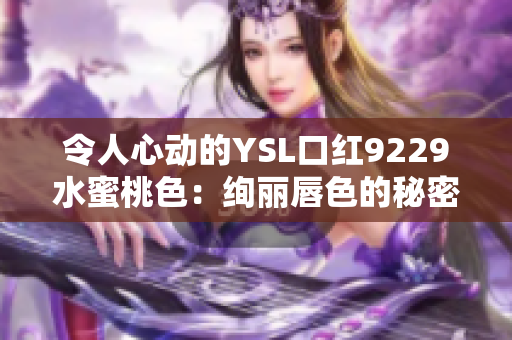 令人心动的YSL口红9229水蜜桃色：绚丽唇色的秘密！