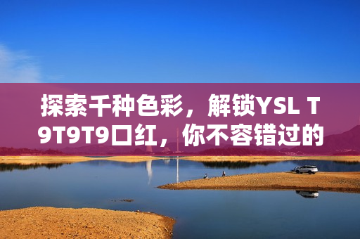 探索千种色彩，解锁YSL T9T9T9口红，你不容错过的心动之选