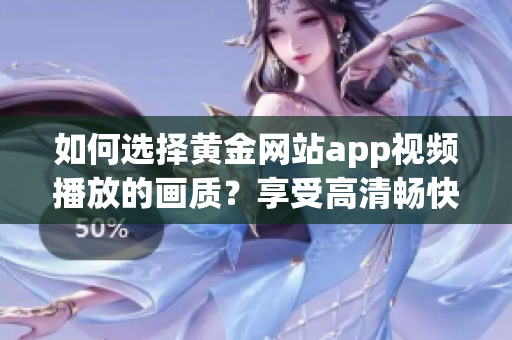 如何选择黄金网站app视频播放的画质？享受高清畅快体验的关键！