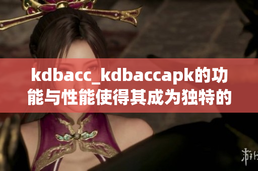 kdbacc_kdbaccapk的功能与性能使得其成为独特的选择