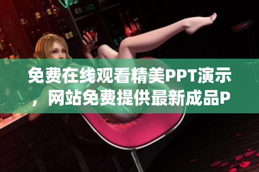 免费在线观看精美PPT演示，网站免费提供最新成品PPT展示(1)