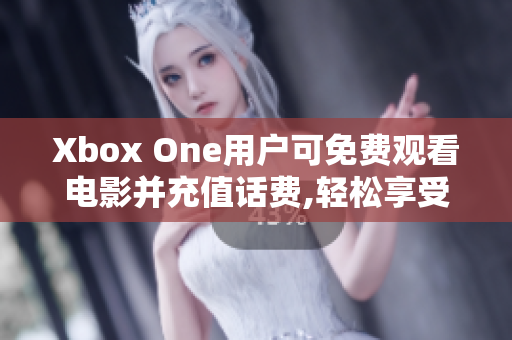 Xbox One用户可免费观看电影并充值话费,轻松享受影音娱乐!