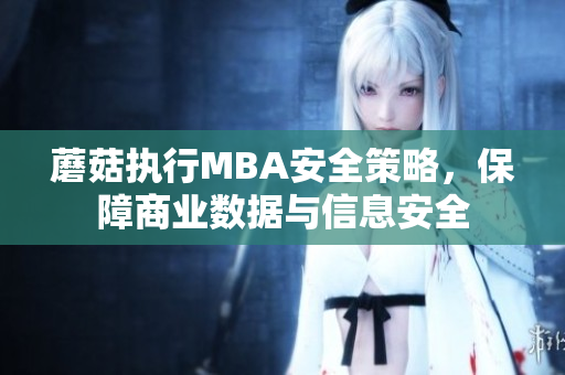 蘑菇执行MBA安全策略，保障商业数据与信息安全