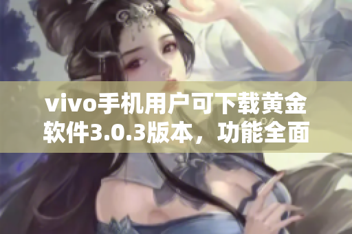 vivo手机用户可下载黄金软件3.0.3版本，功能全面升级