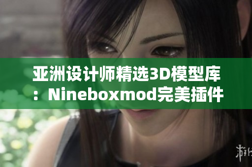 亚洲设计师精选3D模型库：Nineboxmod完美插件!