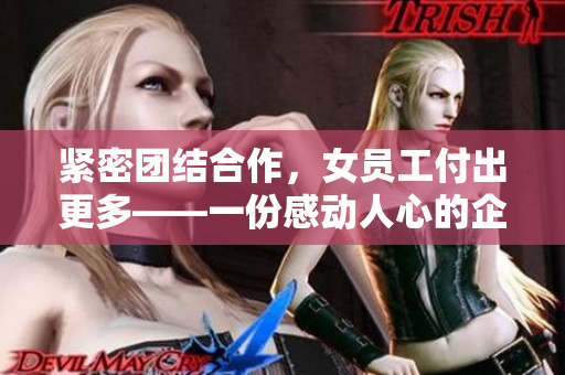 紧密团结合作，女员工付出更多——一份感动人心的企业文化