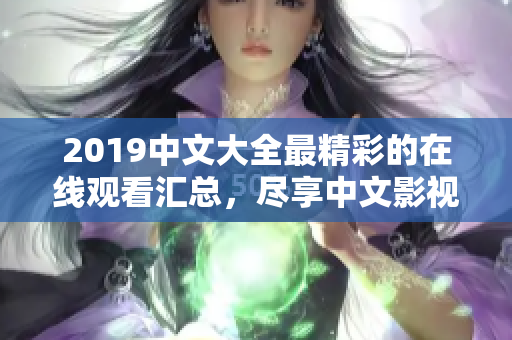 2019中文大全最精彩的在线观看汇总，尽享中文影视佳作！