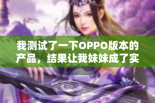 我测试了一下OPPO版本的产品，结果让我妹妹成了实验对象