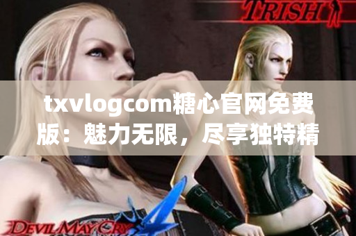 txvlogcom糖心官网免费版：魅力无限，尽享独特精彩