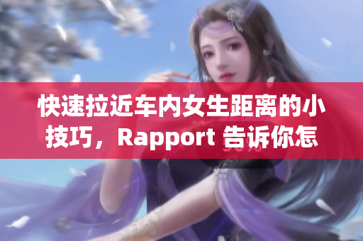 快速拉近车内女生距离的小技巧，Rapport 告诉你怎么做