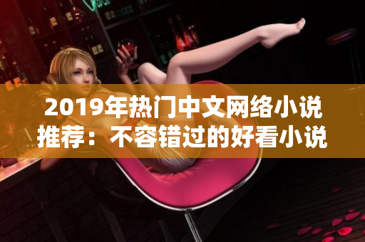 2019年热门中文网络小说推荐：不容错过的好看小说TOP10