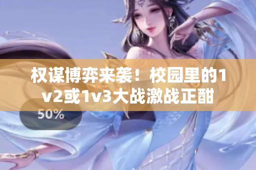 权谋博弈来袭！校园里的1v2或1v3大战激战正酣